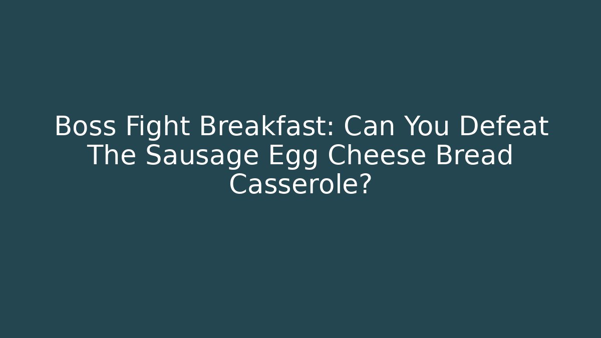 Boss Fight Breakfast: Can You Defeat The Sausage Egg Cheese Bread Casserole?