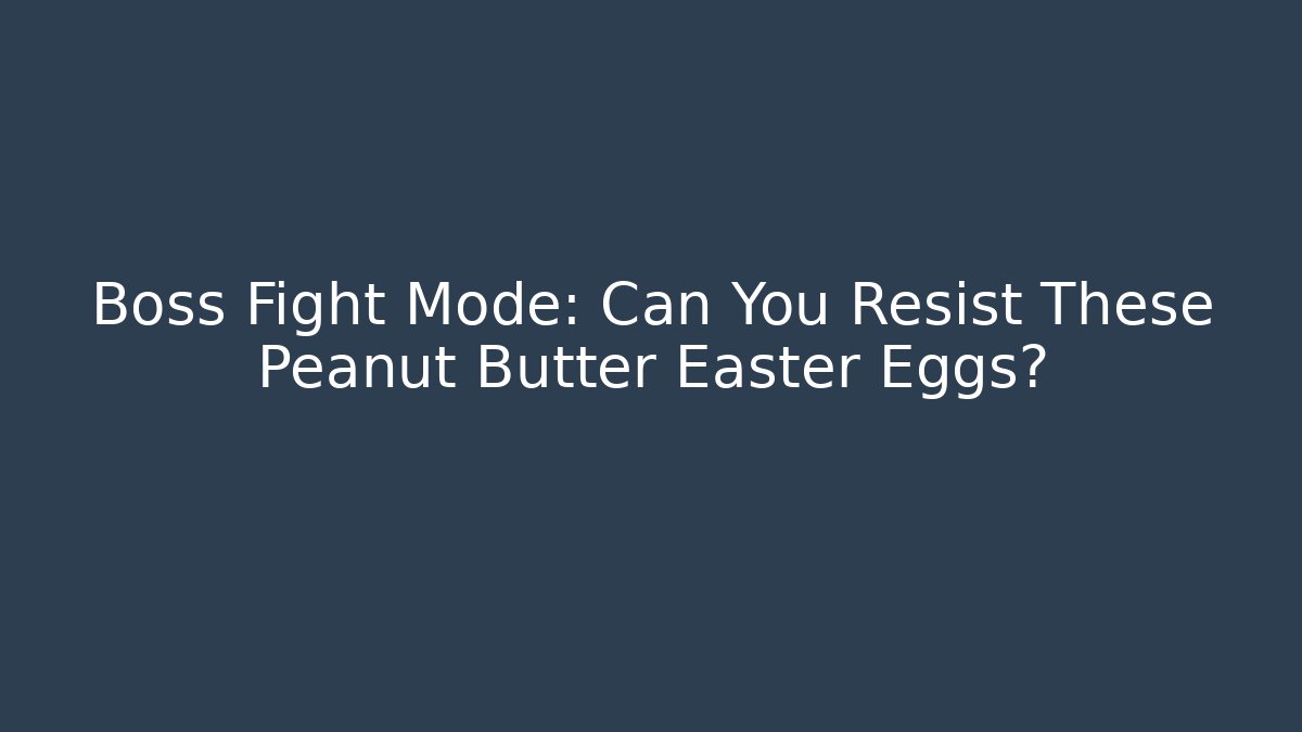 Boss Fight Mode: Can You Resist These Peanut Butter Easter Eggs?