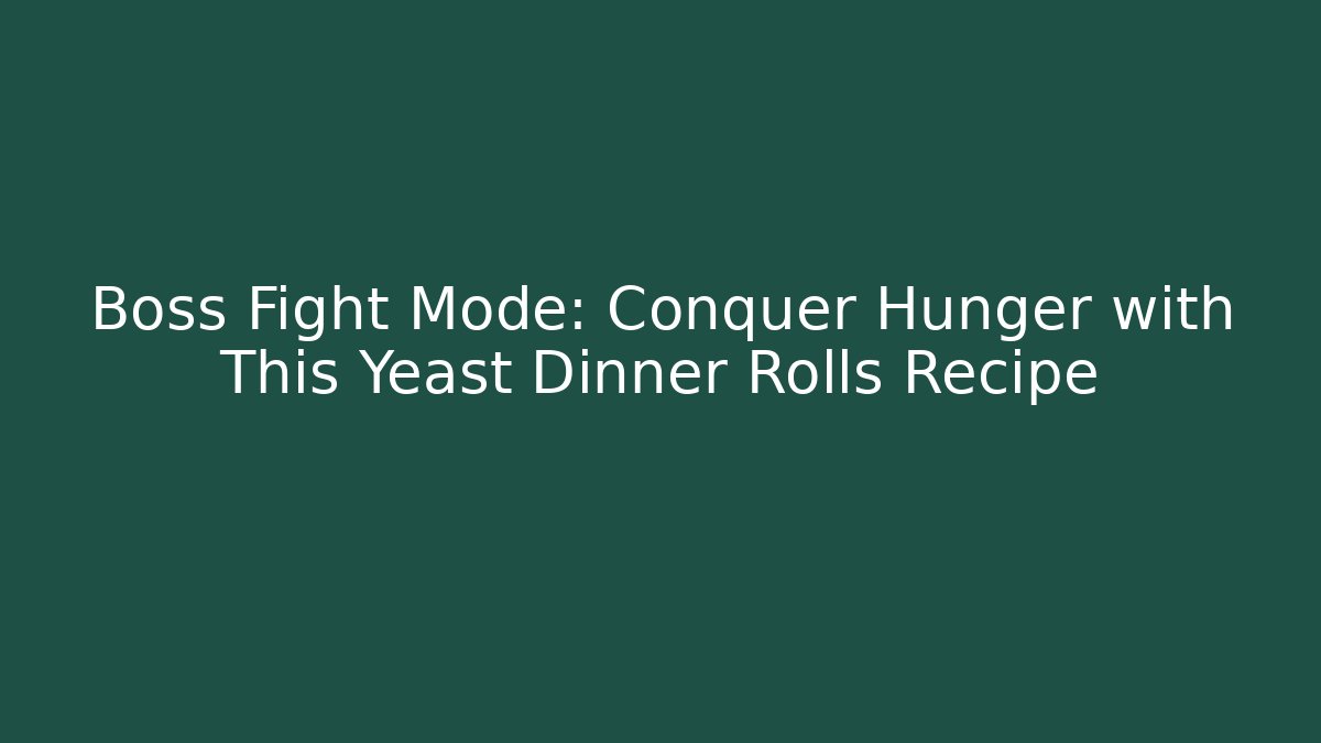 Boss Fight Mode: Conquer Hunger with This Yeast Dinner Rolls Recipe