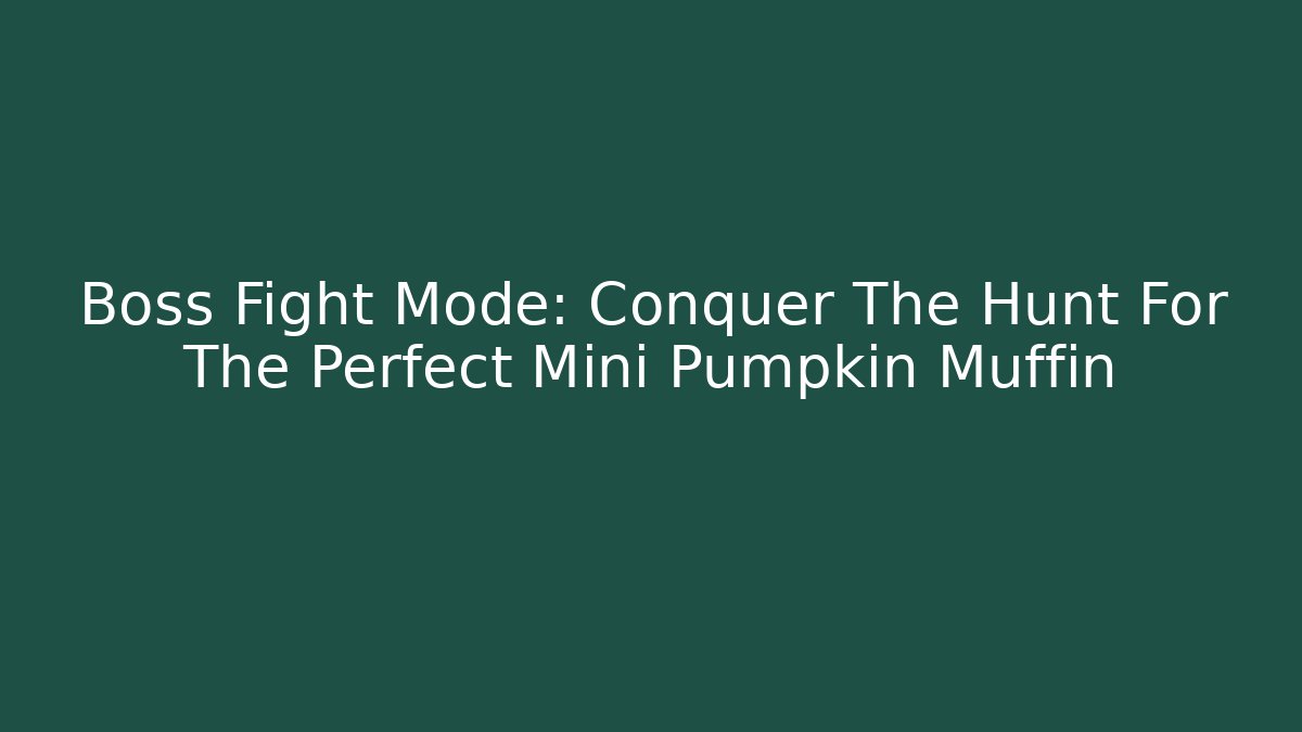 Boss Fight Mode: Conquer The Hunt For The Perfect Mini Pumpkin Muffin