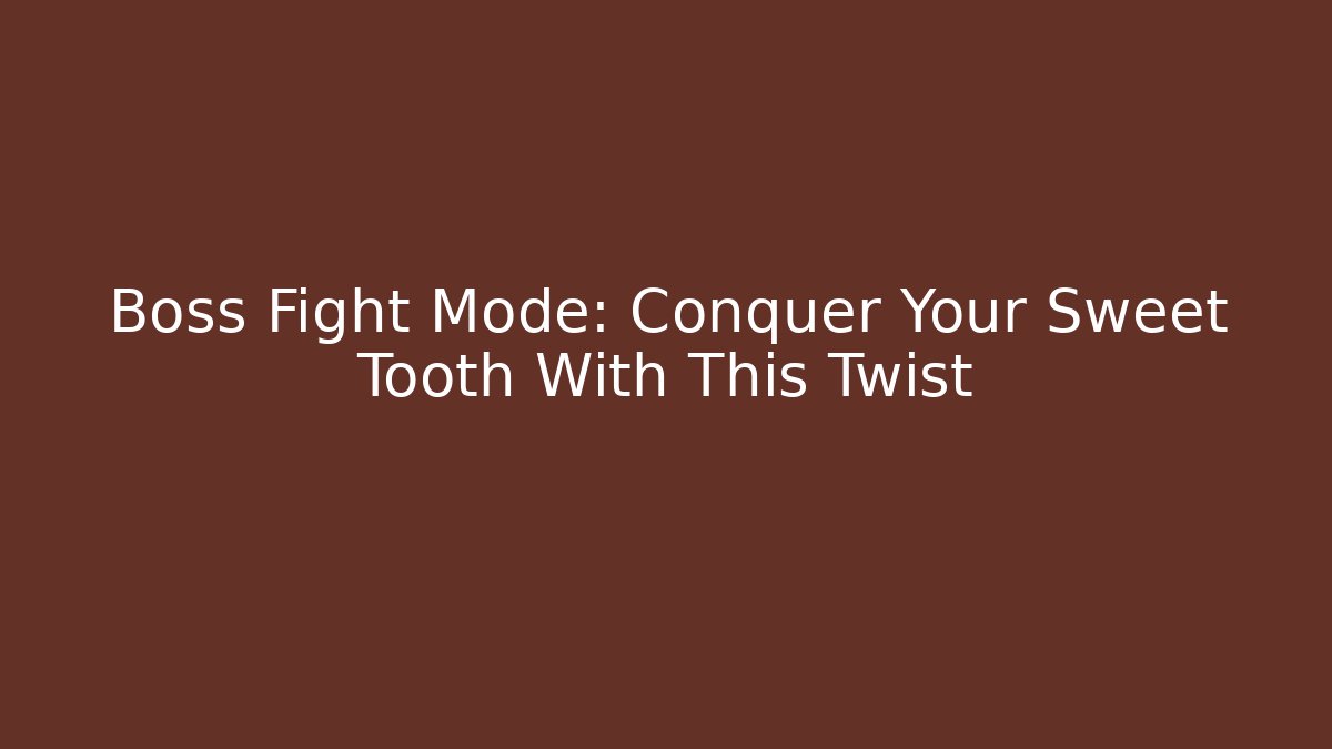 Boss Fight Mode: Conquer Your Sweet Tooth With This Twist