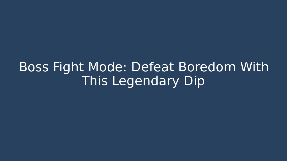 Boss Fight Mode: Defeat Boredom With This Legendary Dip