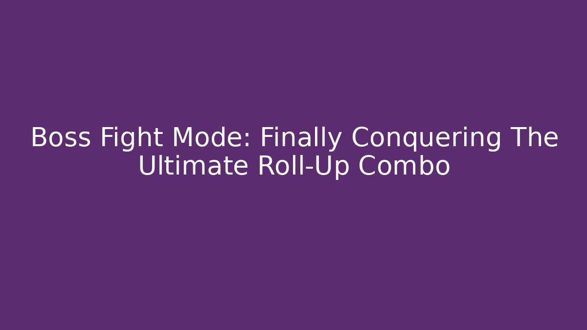 Boss Fight Mode: Finally Conquering The Ultimate Roll-Up Combo