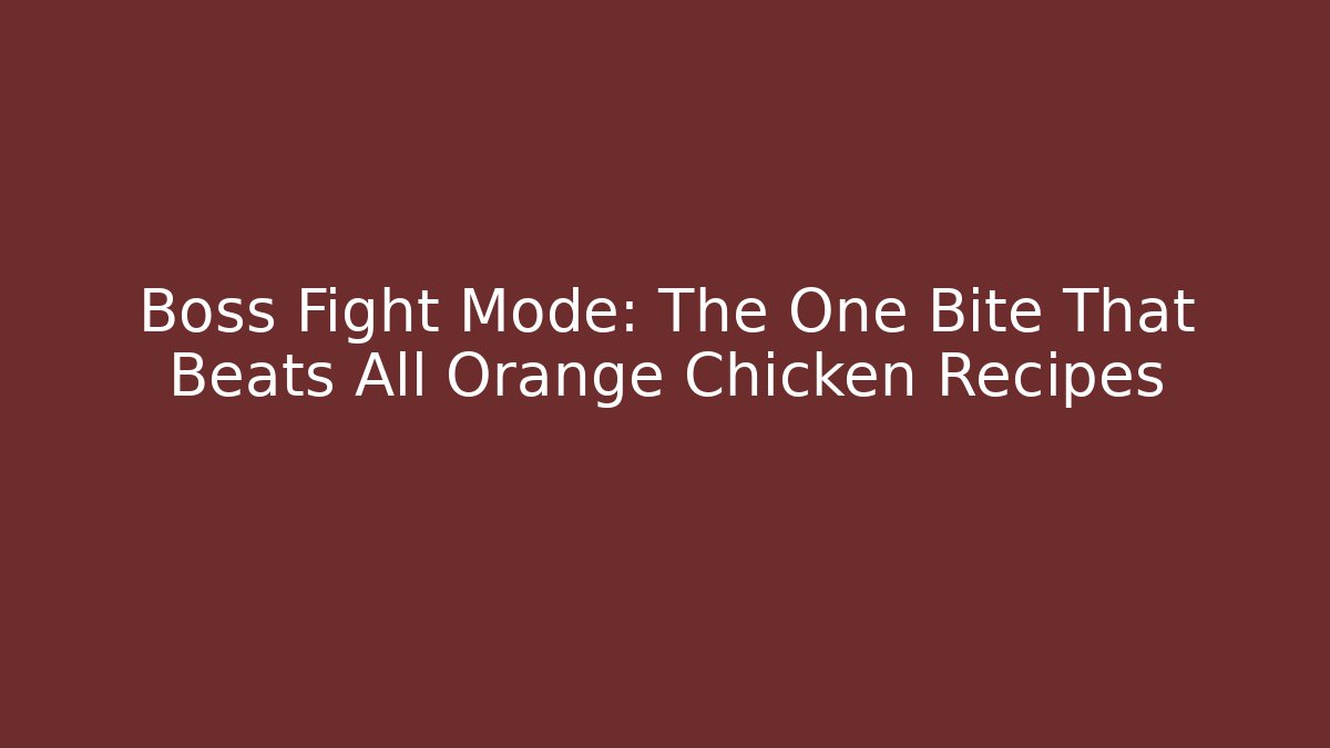 Boss Fight Mode: The One Bite That Beats All Orange Chicken Recipes