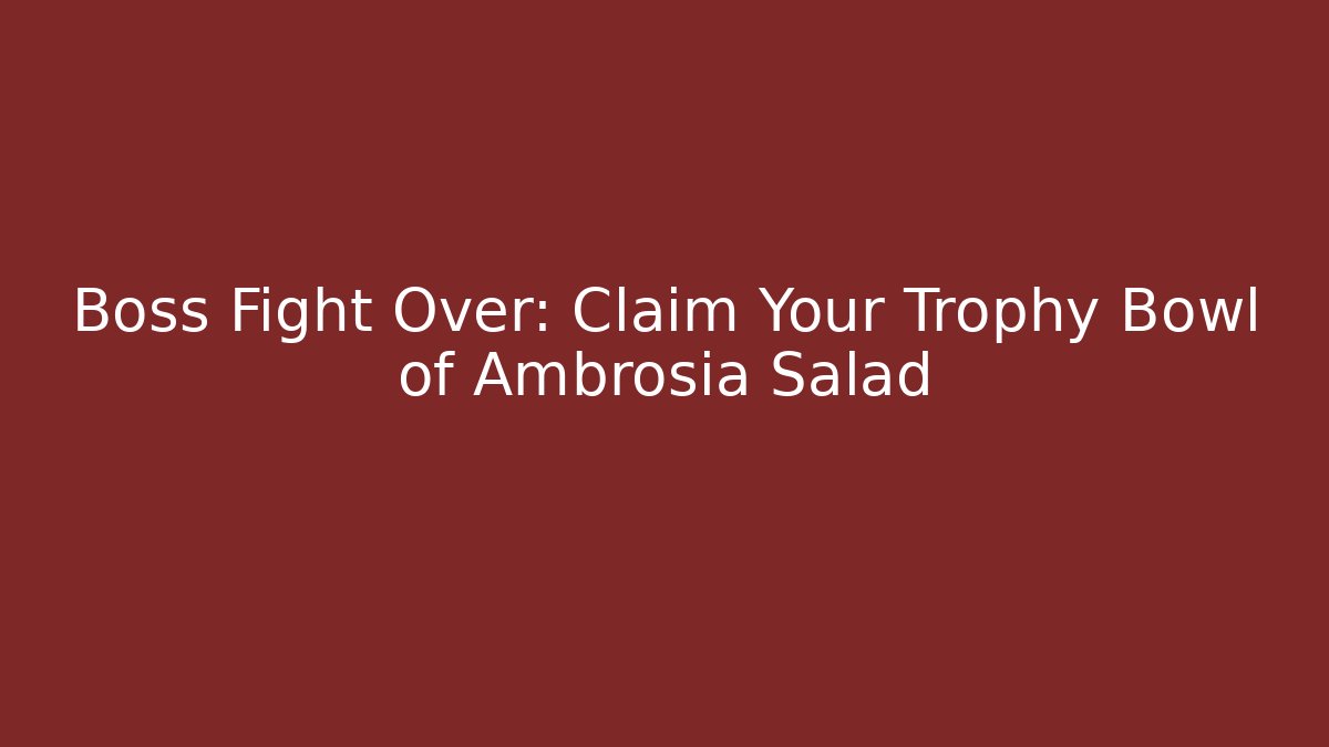 Boss Fight Over: Claim Your Trophy Bowl of Ambrosia Salad