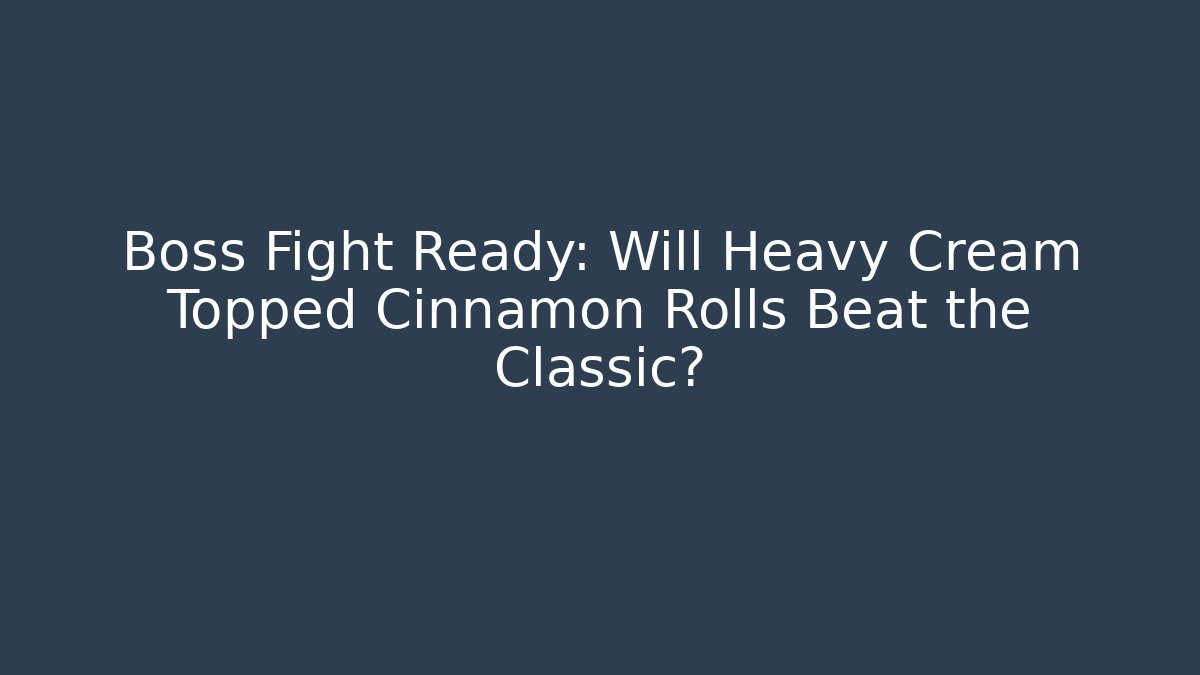 Boss Fight Ready: Will Heavy Cream Topped Cinnamon Rolls Beat the Classic?