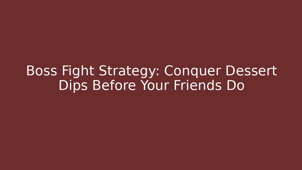 Boss Fight Strategy: Conquer Dessert Dips Before Your Friends Do - The Family Holidays