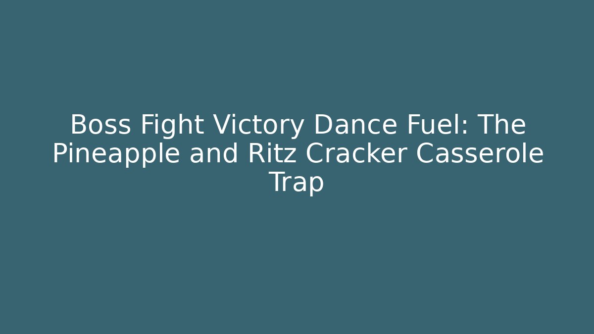 Boss Fight Victory Dance Fuel: The Pineapple and Ritz Cracker Casserole Trap - The Family Holidays
