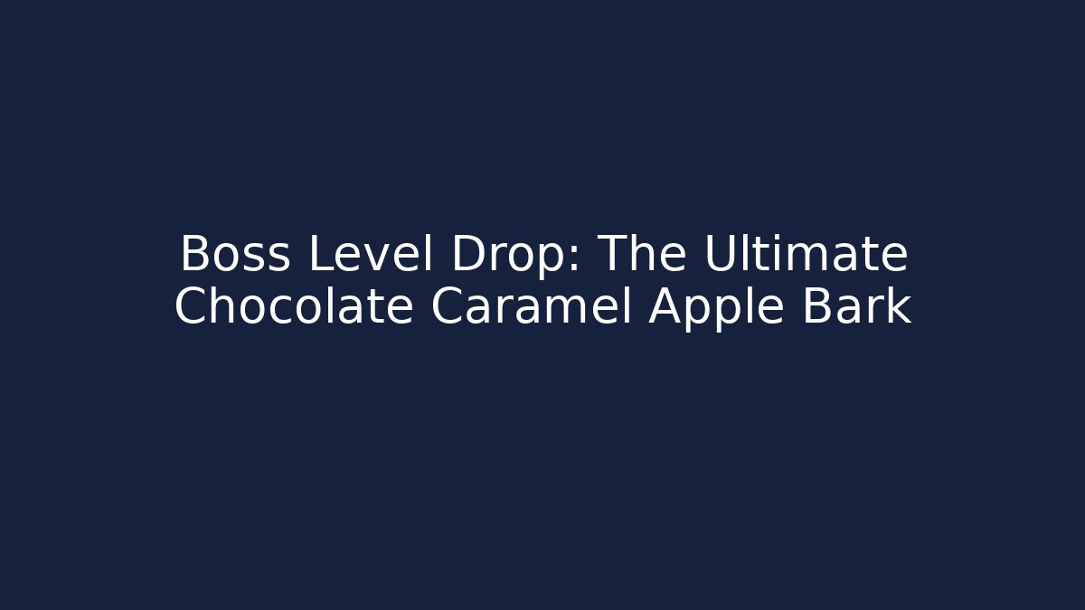 Boss Level Drop: The Ultimate Chocolate Caramel Apple Bark