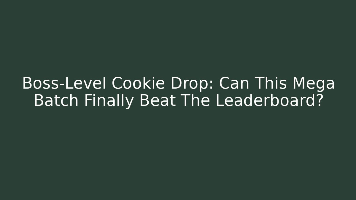 Boss-Level Cookie Drop: Can This Mega Batch Finally Beat The Leaderboard?