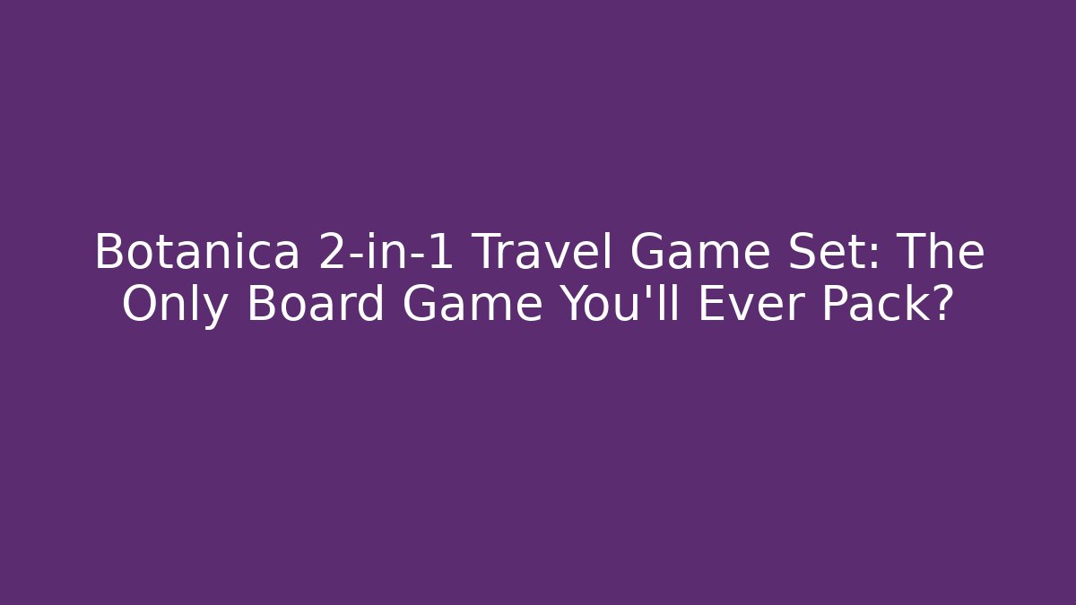 Botanica 2-in-1 Travel Game Set: The Only Board Game You’ll Ever Pack?