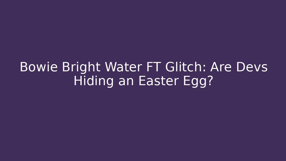 Bowie Bright Water FT Glitch: Are Devs Hiding an Easter Egg? - The Family Holidays