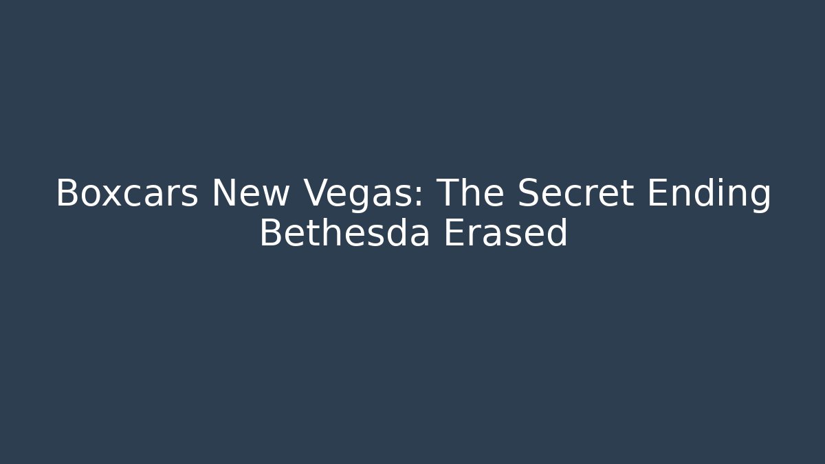 Boxcars New Vegas: The Secret Ending Bethesda Erased