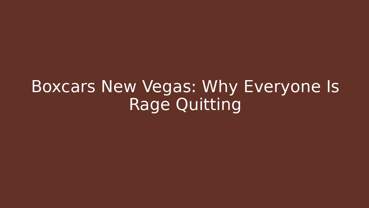 Boxcars New Vegas: Why Everyone Is Rage Quitting