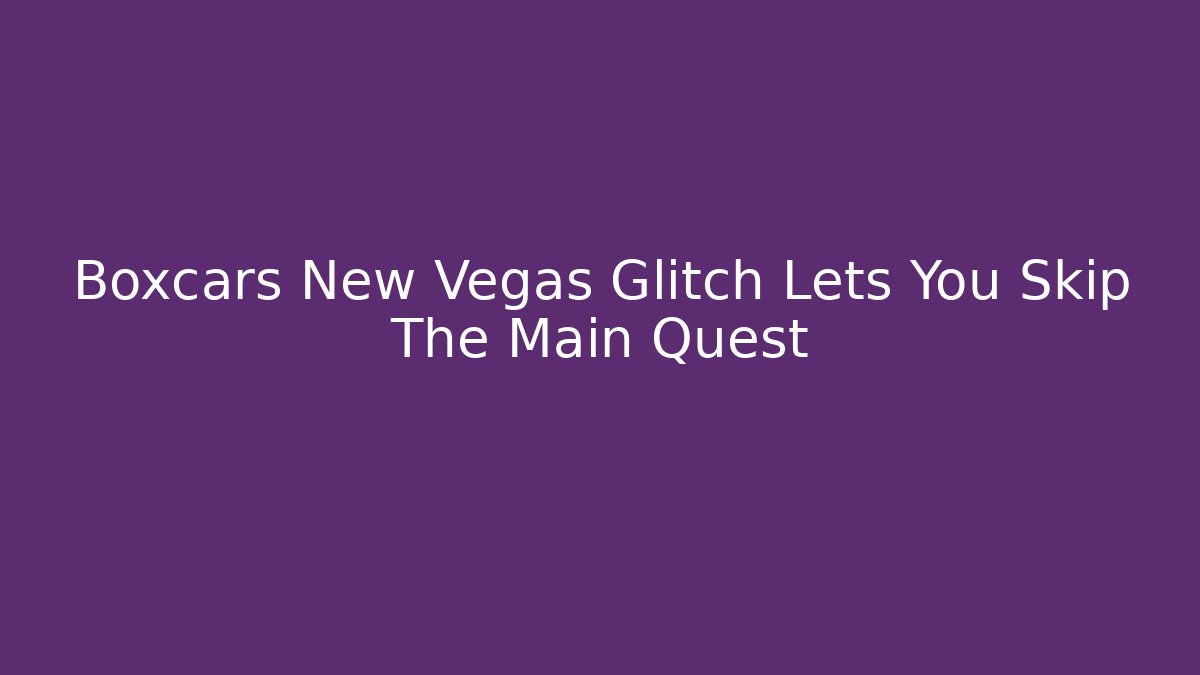 Boxcars New Vegas Glitch Lets You Skip The Main Quest