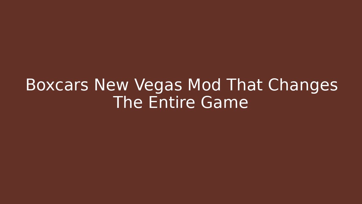 Boxcars New Vegas Mod That Changes The Entire Game