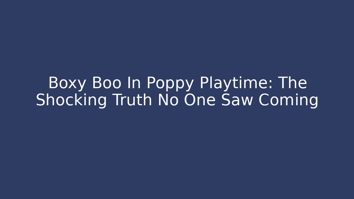 Boxy Boo In Poppy Playtime: The Shocking Truth No One Saw Coming