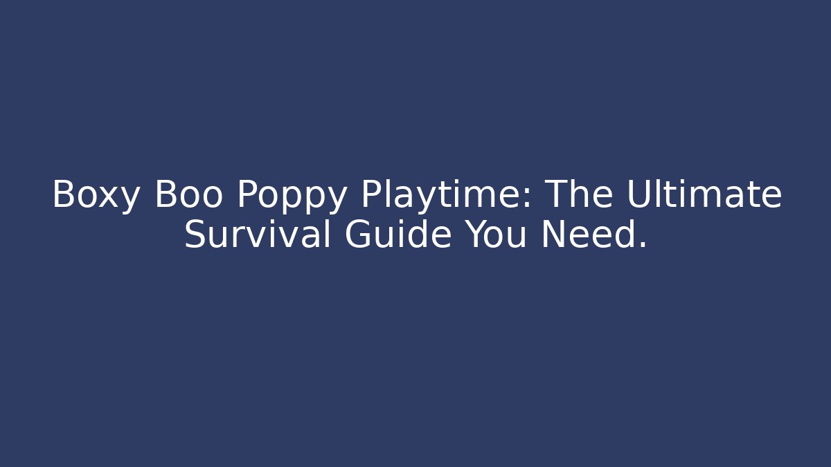 Boxy Boo Poppy Playtime: The Ultimate Survival Guide You Need.
