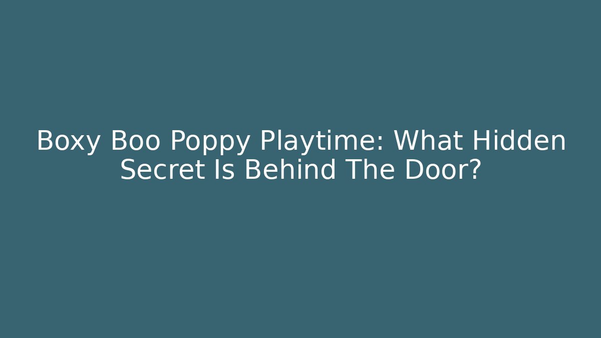Boxy Boo Poppy Playtime: What Hidden Secret Is Behind The Door?