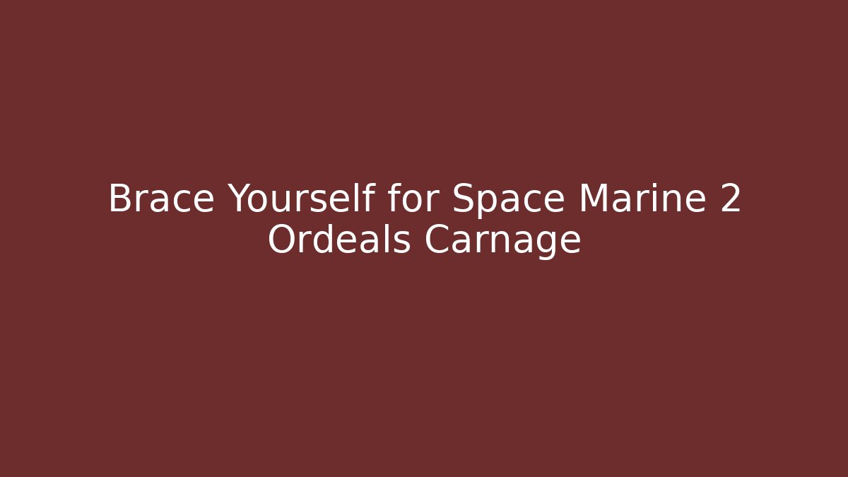 Brace Yourself for Space Marine 2 Ordeals Carnage