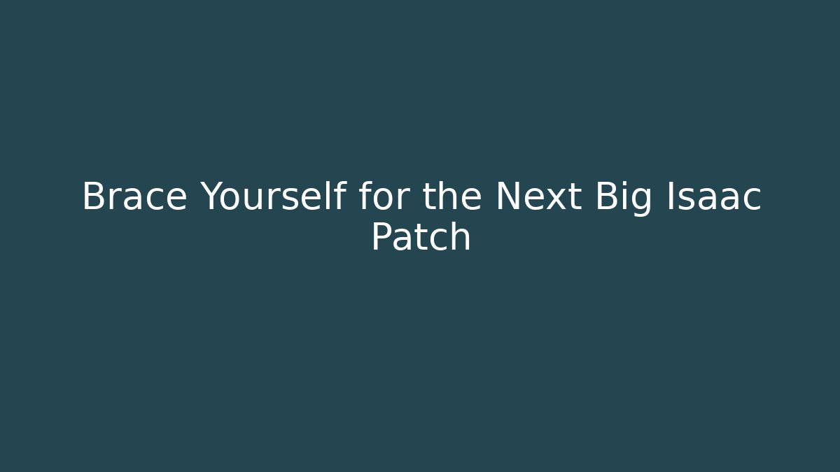 Brace Yourself for the Next Big Isaac Patch