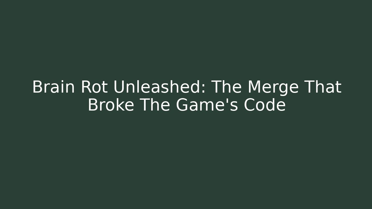 Brain Rot Unleashed: The Merge That Broke The Game's Code