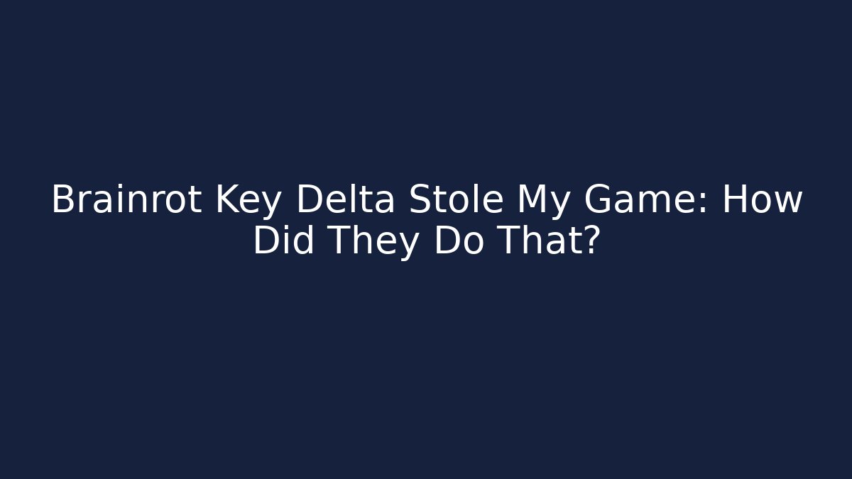 Brainrot Key Delta Stole My Game: How Did They Do That? - The Family Holidays
