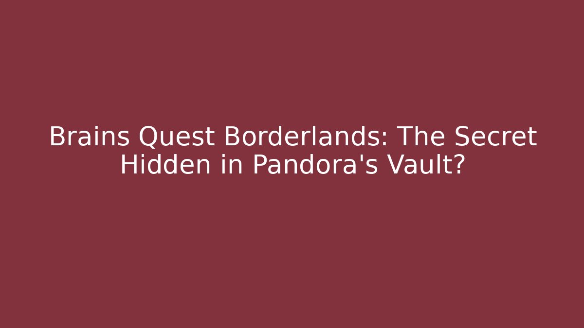 Brains Quest Borderlands: The Secret Hidden in Pandora’s Vault?