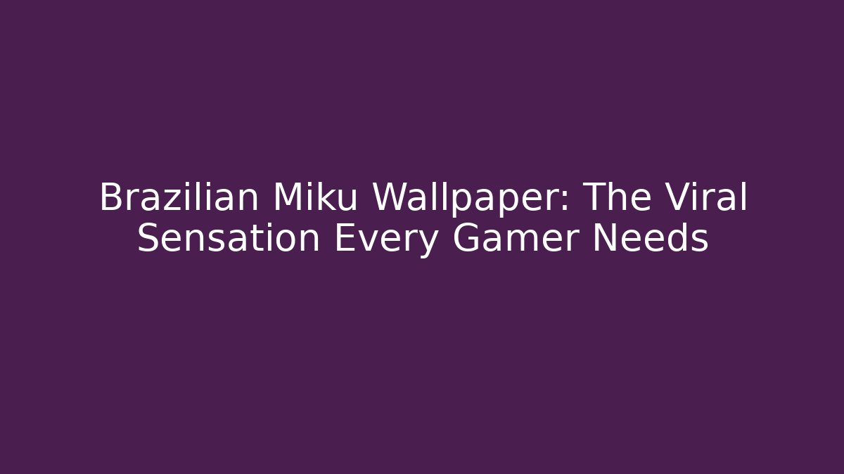 Brazilian Miku Wallpaper: The Viral Sensation Every Gamer Needs