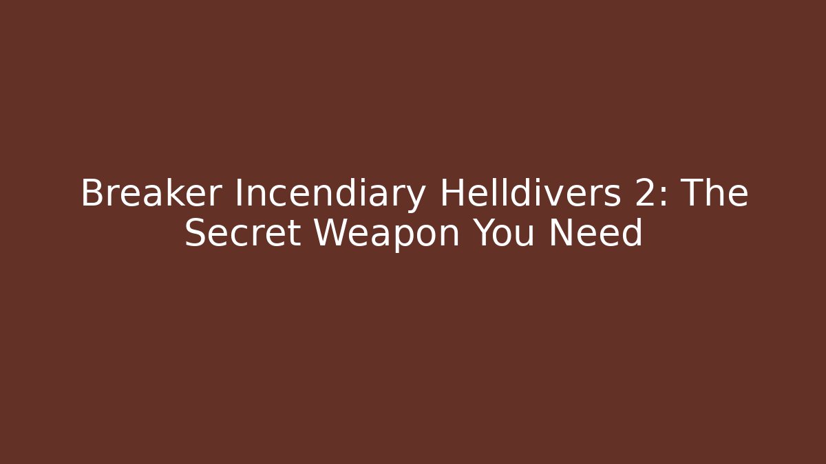 Breaker Incendiary Helldivers 2: The Secret Weapon You Need