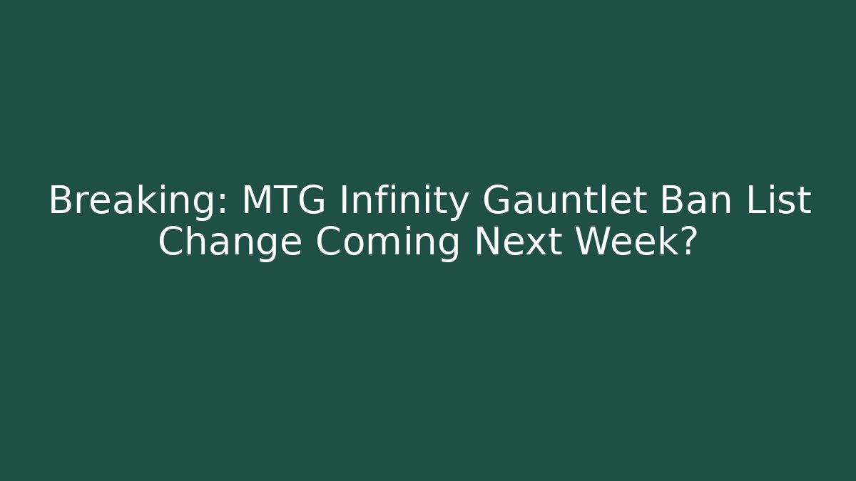 Breaking: MTG Infinity Gauntlet Ban List Change Coming Next Week?
