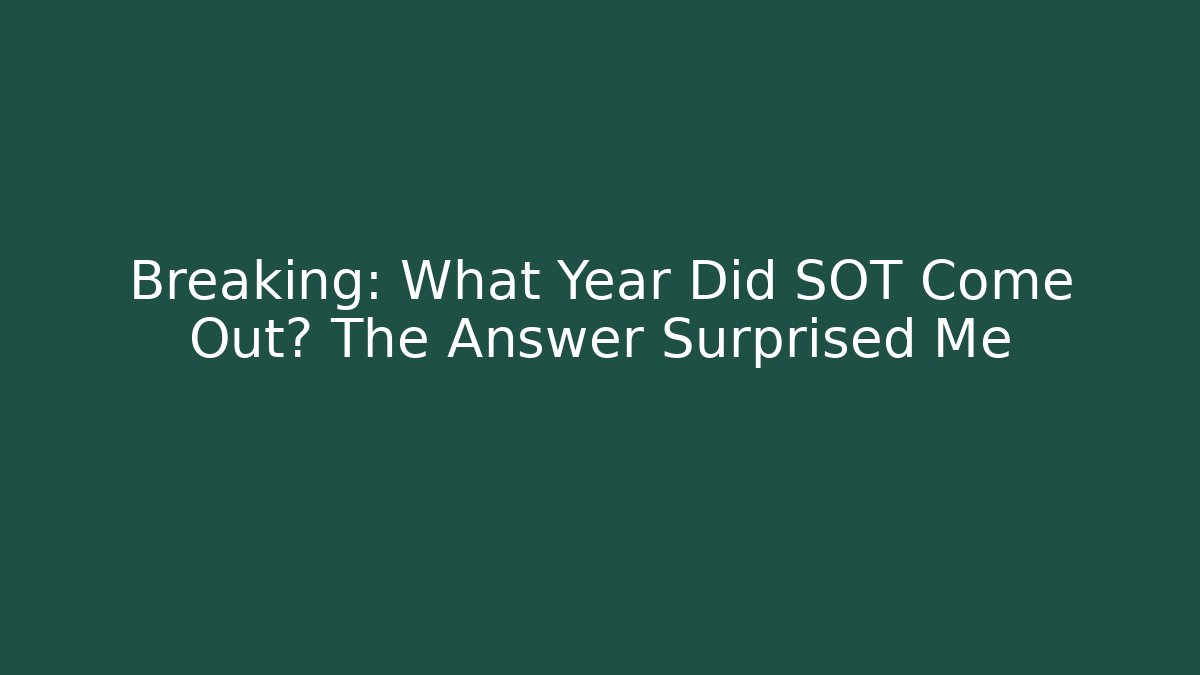 Breaking: What Year Did SOT Come Out? The Answer Surprised Me - The Family Holidays