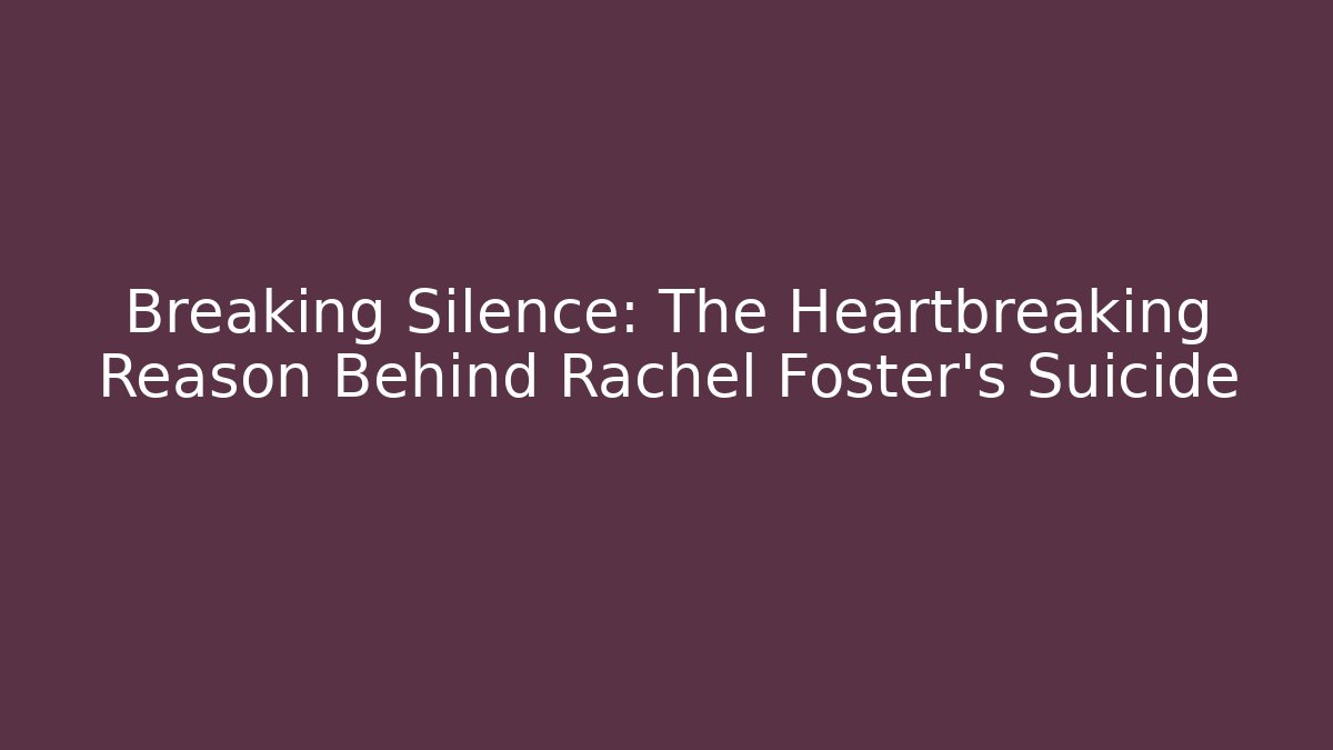 Breaking Silence: The Heartbreaking Reason Behind Rachel Foster's Suicide