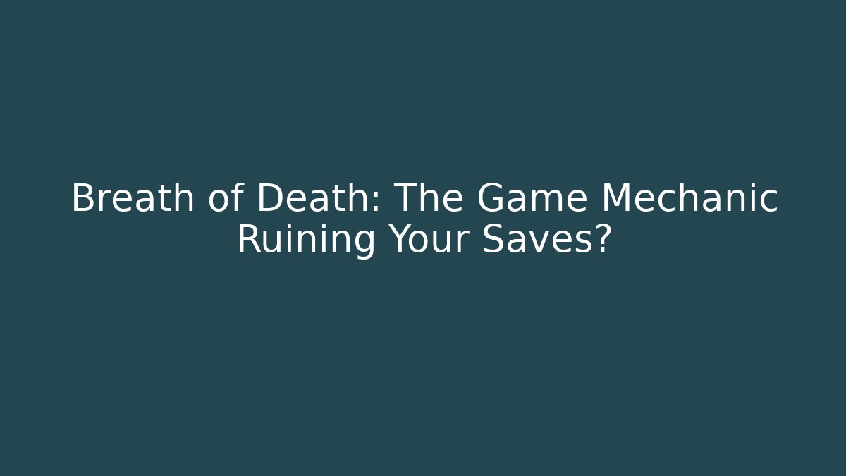 Breath of Death: The Game Mechanic Ruining Your Saves?