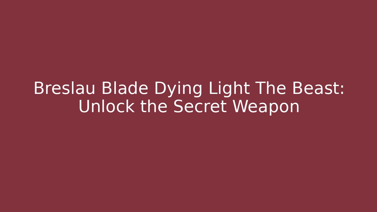 Breslau Blade Dying Light The Beast: Unlock the Secret Weapon