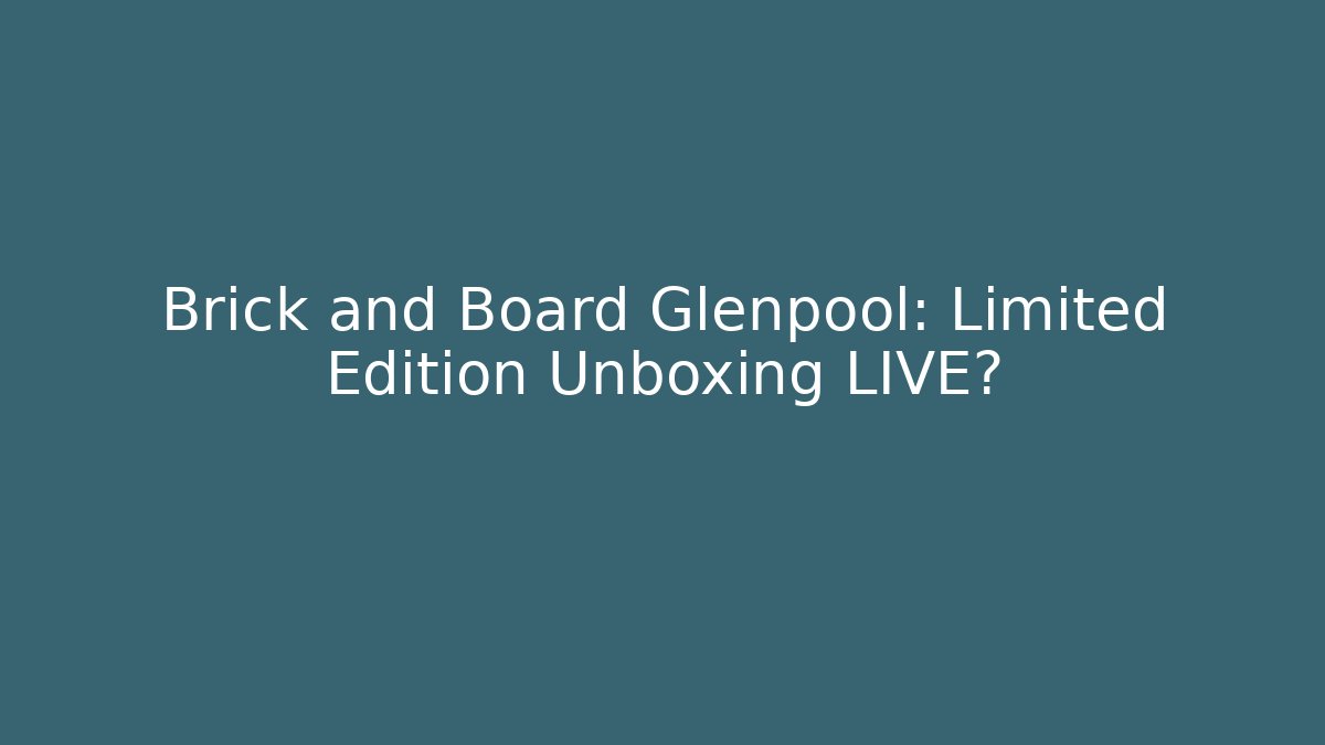 Brick and Board Glenpool: Limited Edition Unboxing LIVE?