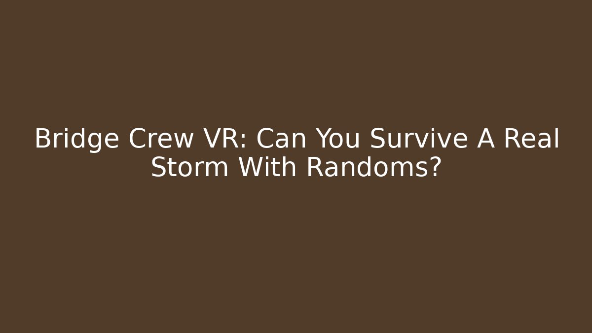 Bridge Crew VR: Can You Survive A Real Storm With Randoms?