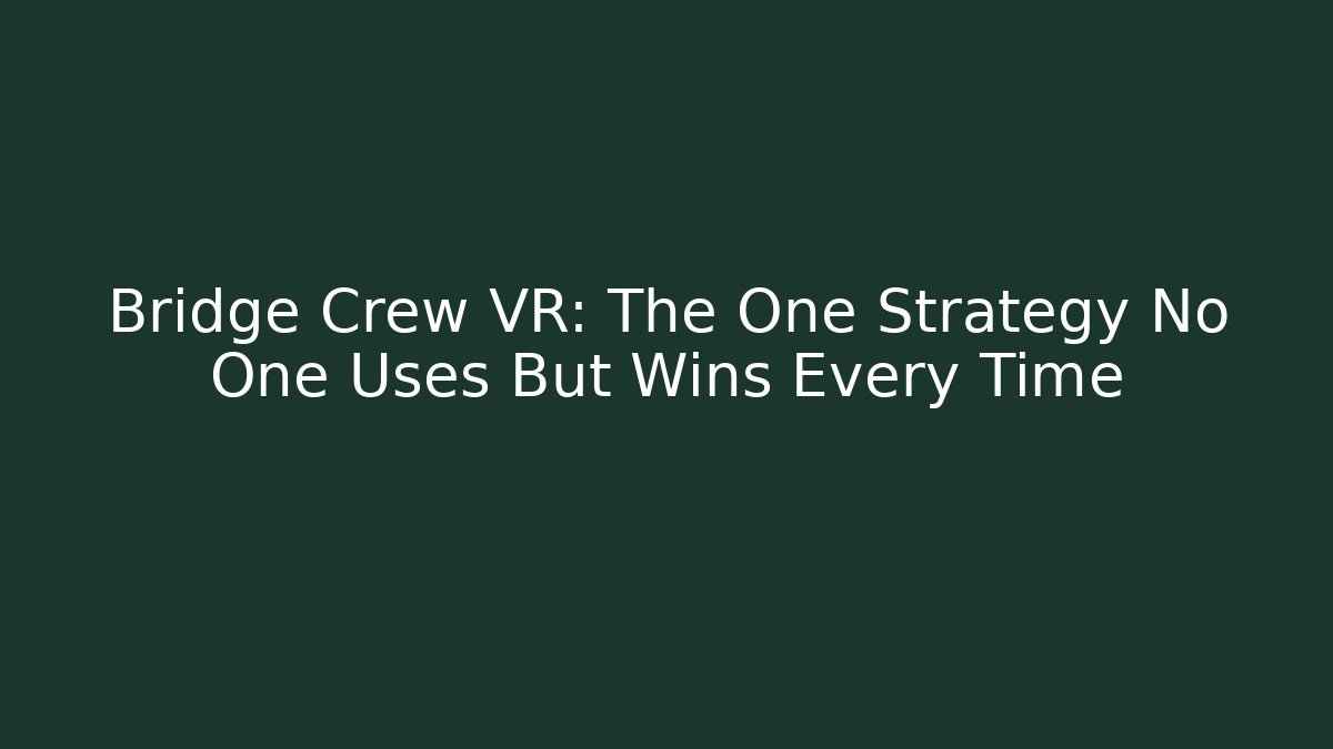 Bridge Crew VR: The One Strategy No One Uses But Wins Every Time