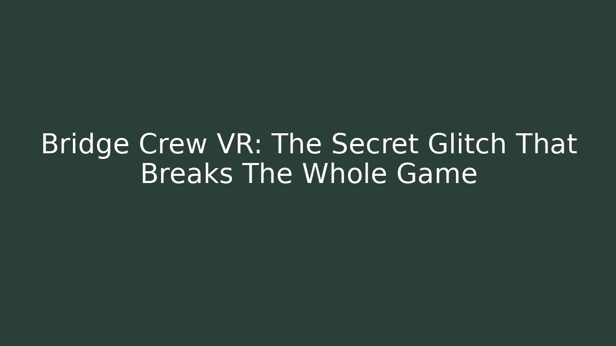 Bridge Crew VR: The Secret Glitch That Breaks The Whole Game