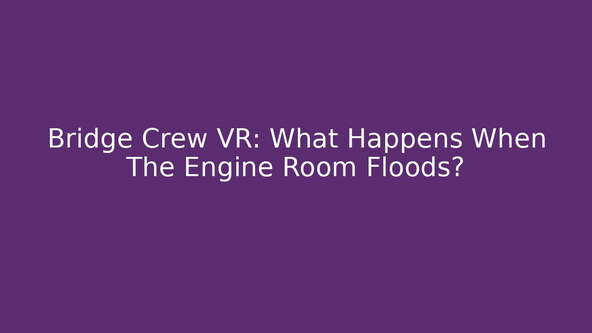 Bridge Crew VR: What Happens When The Engine Room Floods?