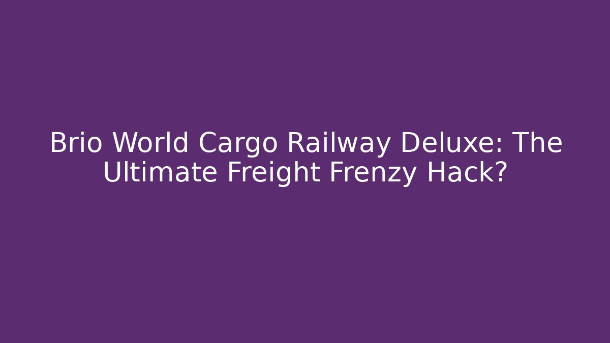 Brio World Cargo Railway Deluxe: The Ultimate Freight Frenzy Hack?