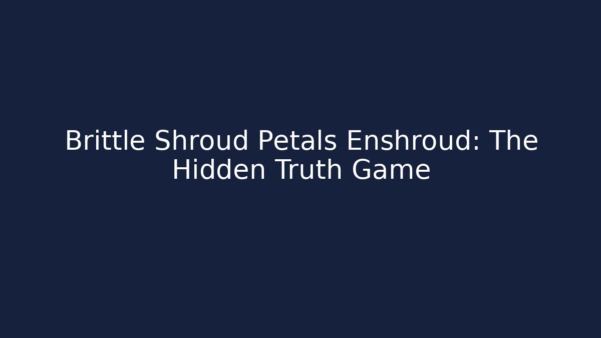 Brittle Shroud Petals Enshroud: The Hidden Truth Game