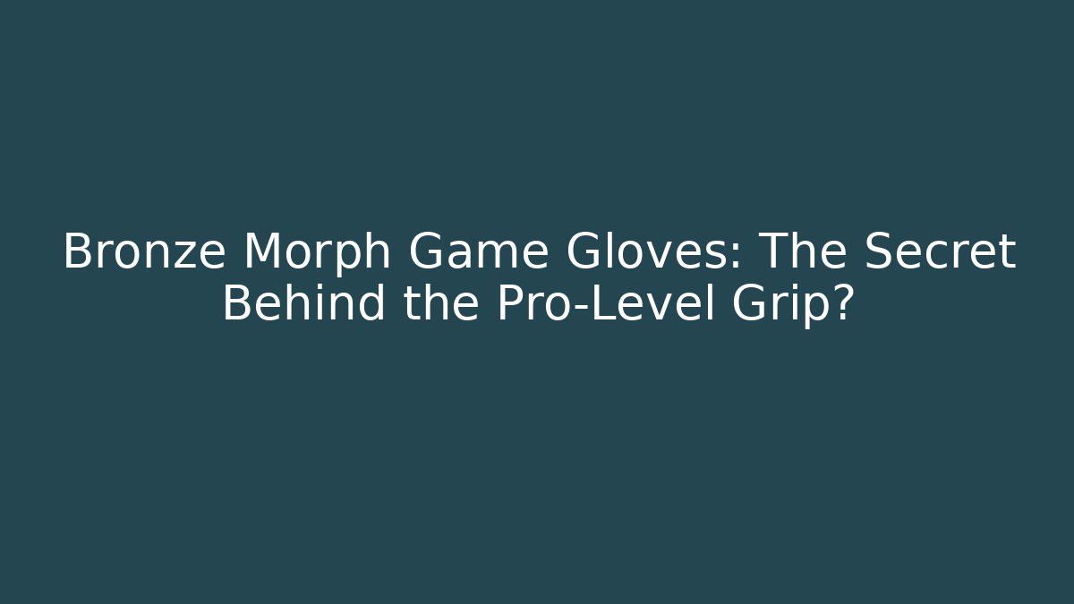 Bronze Morph Game Gloves: The Secret Behind the Pro-Level Grip? - The Family Holidays