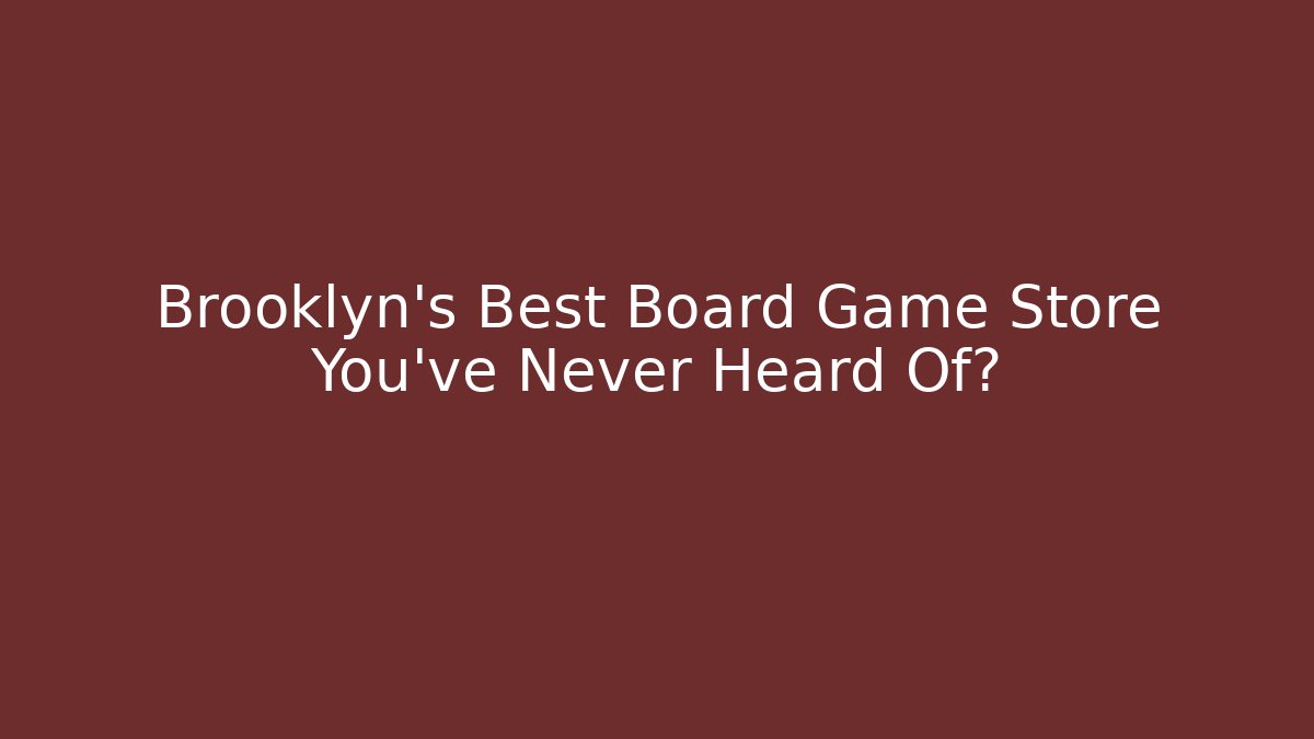 Brooklyn’s Best Board Game Store You’ve Never Heard Of?