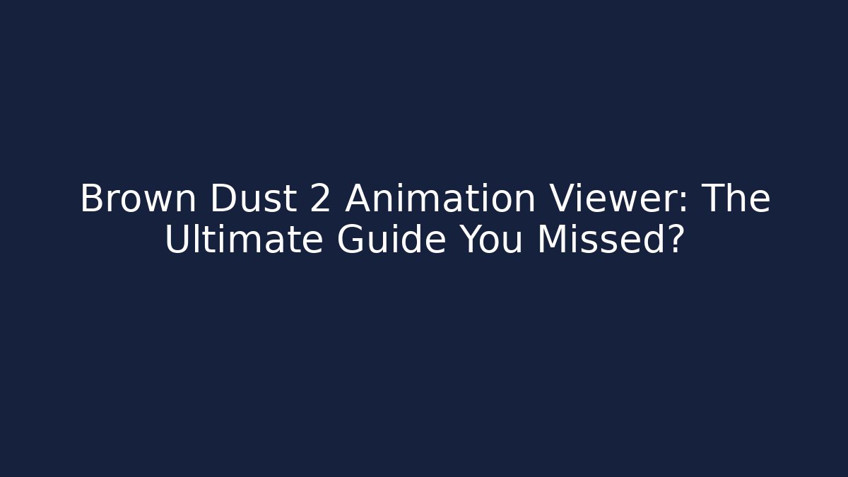 Brown Dust 2 Animation Viewer: The Ultimate Guide You Missed?