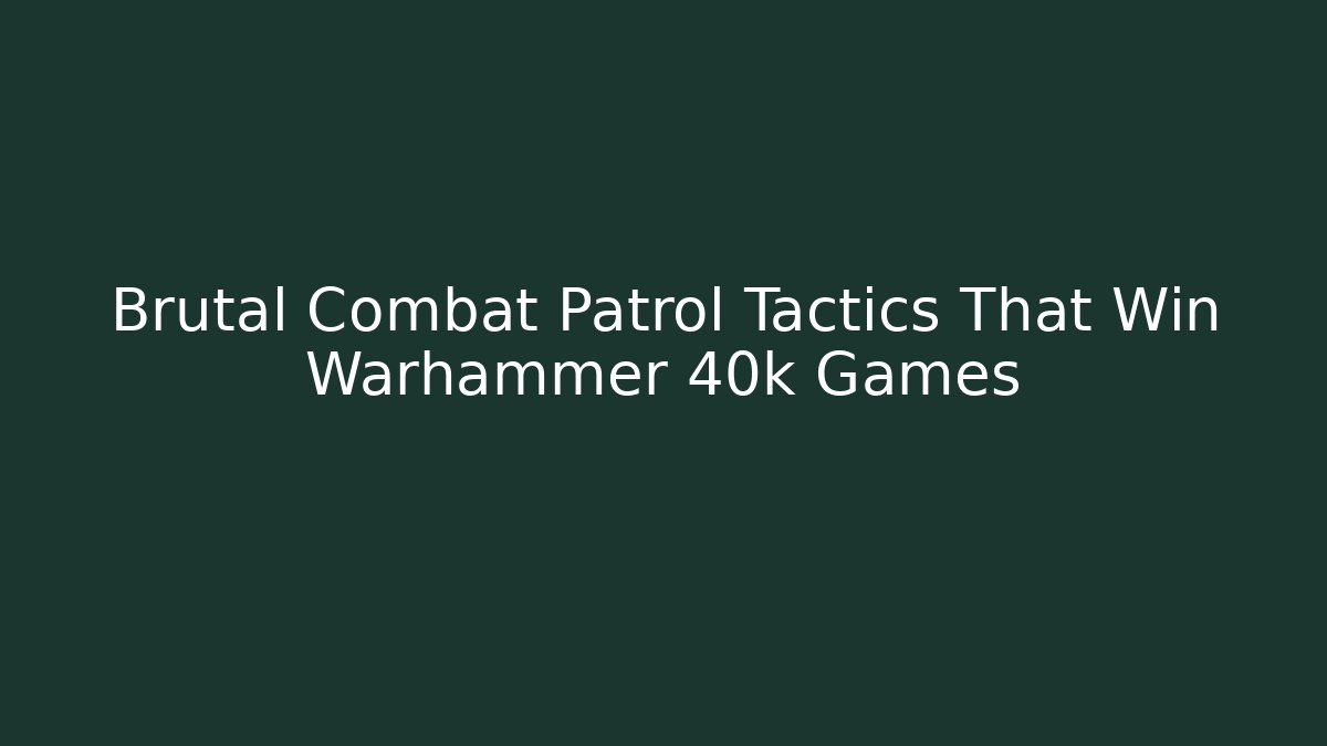 Brutal Combat Patrol Tactics That Win Warhammer 40k Games - The Family Holidays