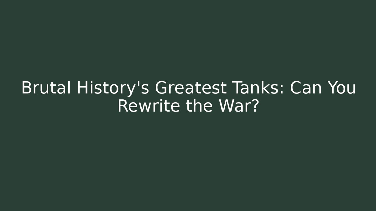Brutal History’s Greatest Tanks: Can You Rewrite the War?