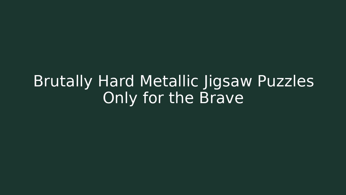 Brutally Hard Metallic Jigsaw Puzzles Only for the Brave - The Family Holidays