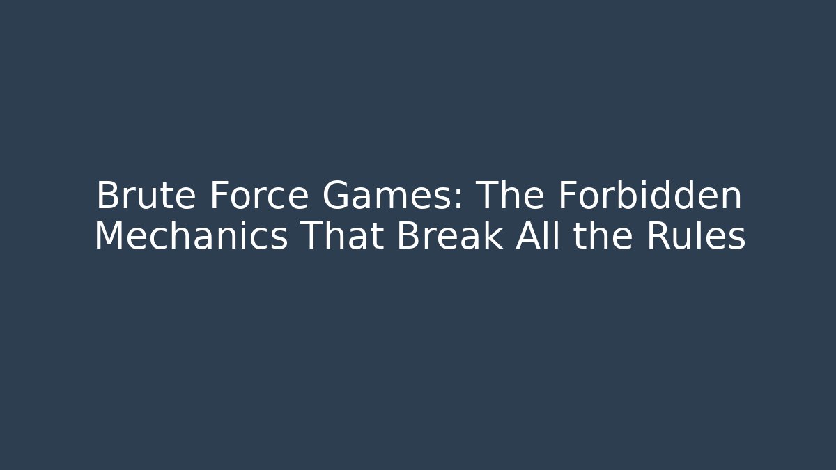 Brute Force Games: The Forbidden Mechanics That Break All the Rules - The Family Holidays