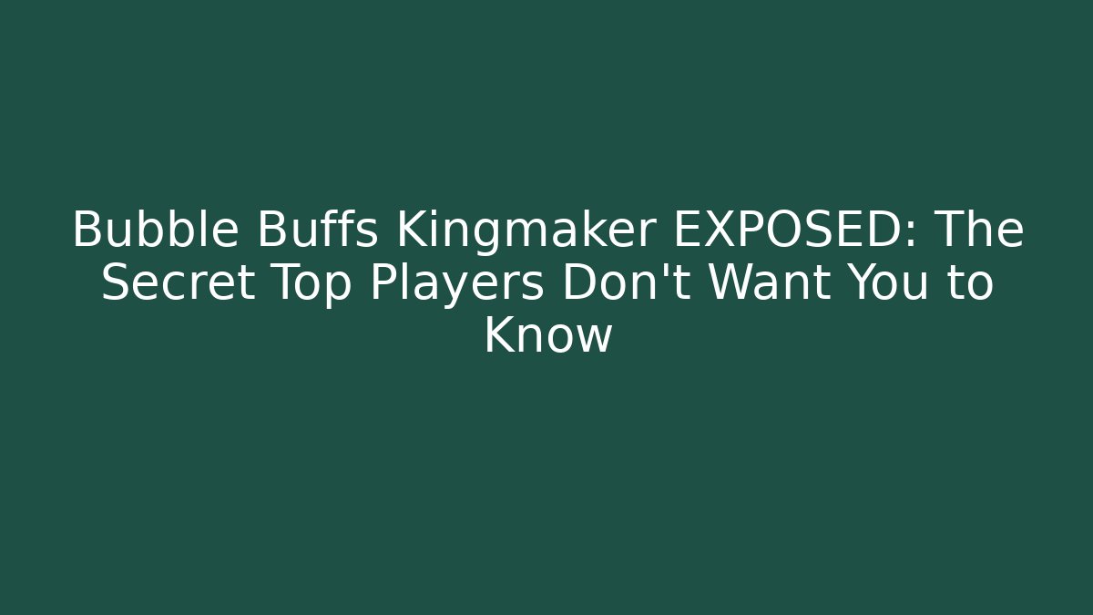 Bubble Buffs Kingmaker EXPOSED: The Secret Top Players Don't Want You to Know - The Family Holidays